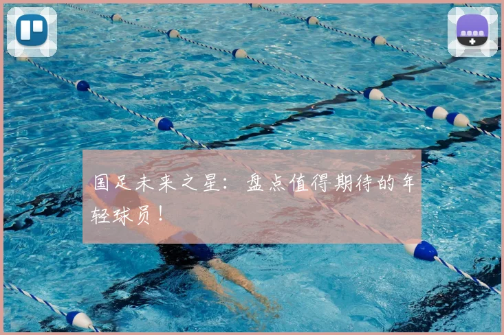 国足未来之星:盘点值得期待的年轻球员!