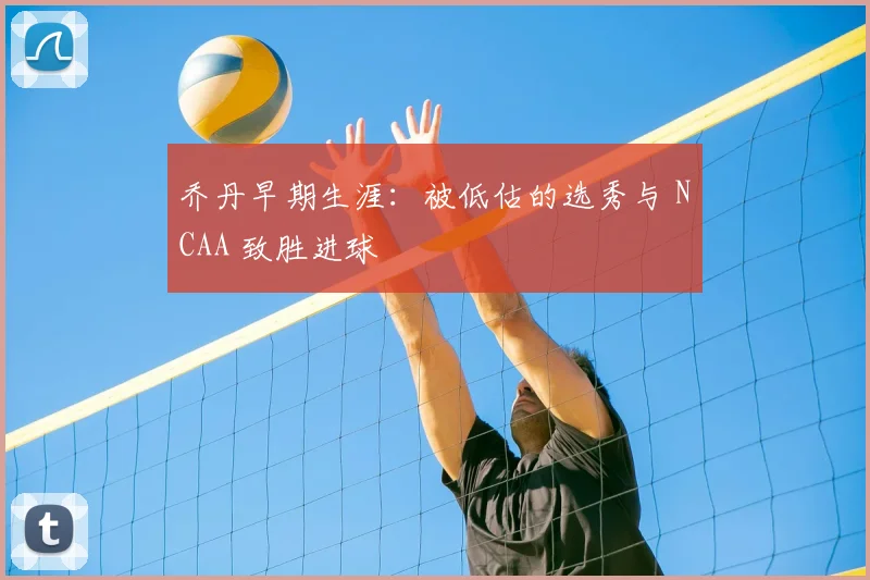 乔丹早期生涯：被低估的选秀与 NCAA 致胜进球