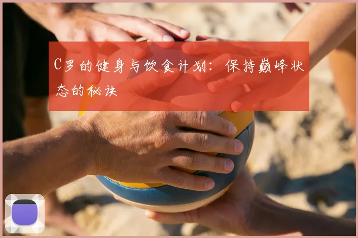 C罗的健身与饮食计划:保持巅峰状态的秘诀