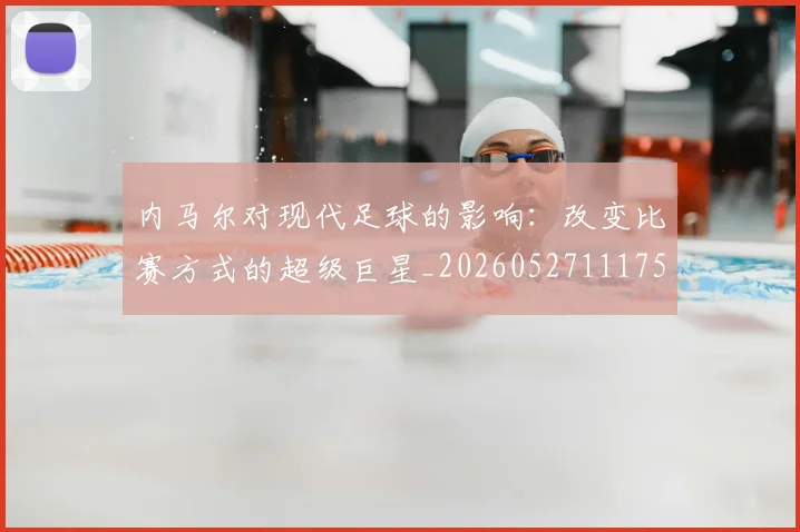内马尔对现代足球的影响:改变比赛方式的超级巨星_20260527111753