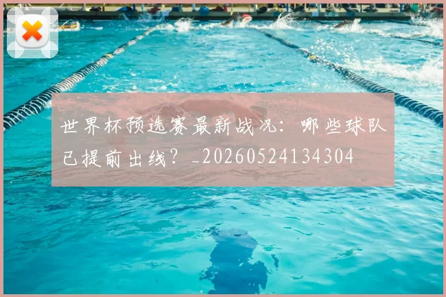 世界杯预选赛最新战况:哪些球队已提前出线?_20260524134304