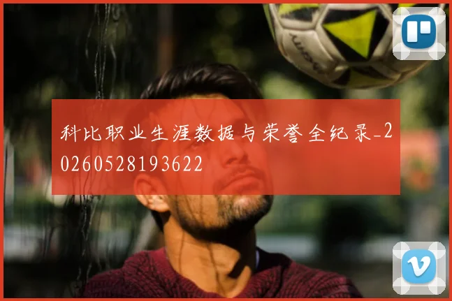 科比职业生涯数据与荣誉全纪录_20260528193622