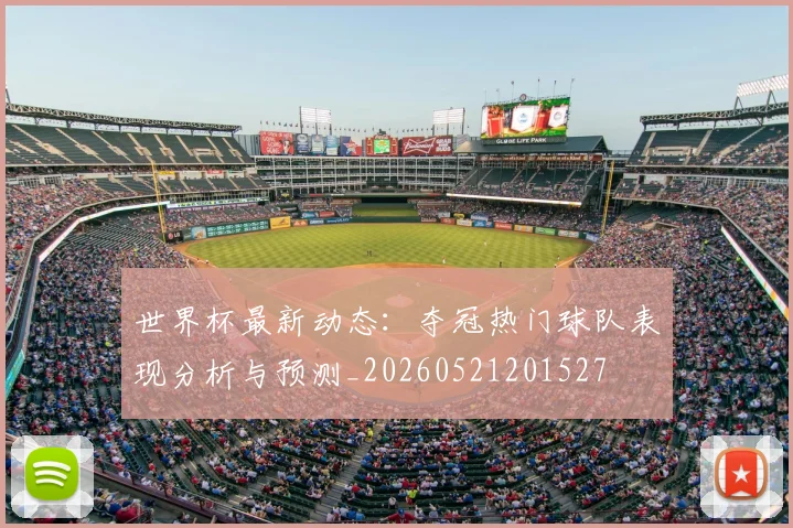 世界杯最新动态:夺冠热门球队表现分析与预测_20260521201527