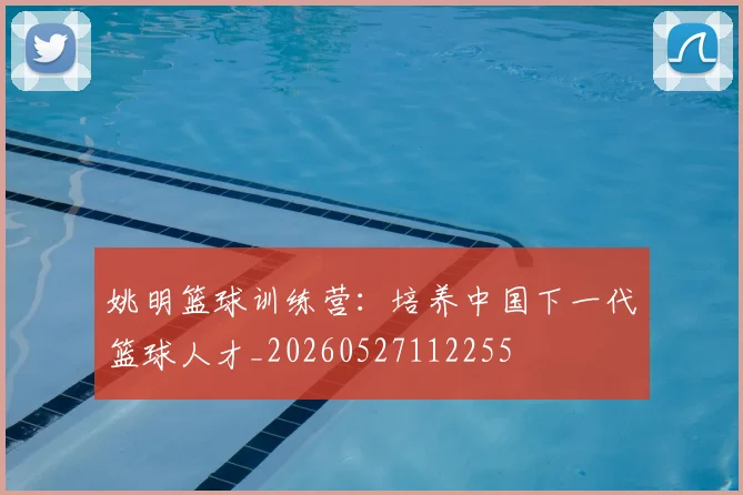 姚明篮球训练营：培养中国下一代篮球人才_20260527112255