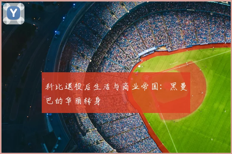 科比退役后生活与商业帝国：黑曼巴的华丽转身