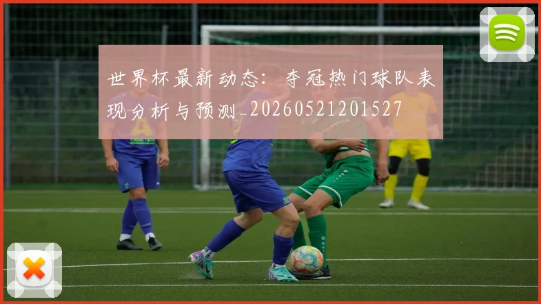 世界杯最新动态:夺冠热门球队表现分析与预测_20260521201527