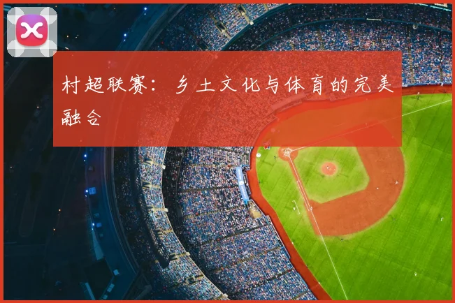 村超联赛：乡土文化与体育的完美融合