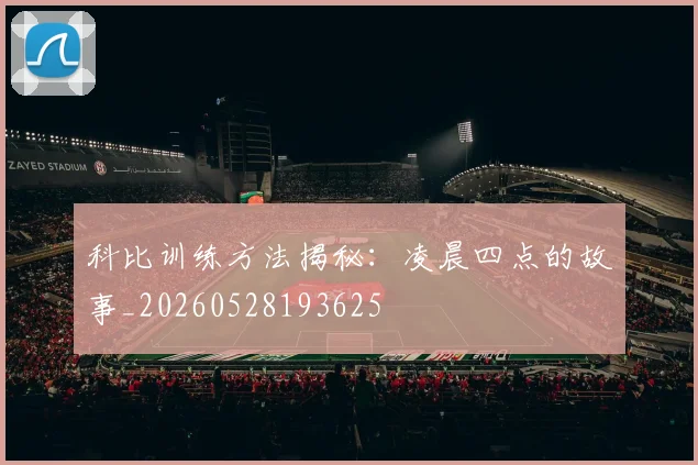 科比训练方法揭秘：凌晨四点的故事_20260528193625